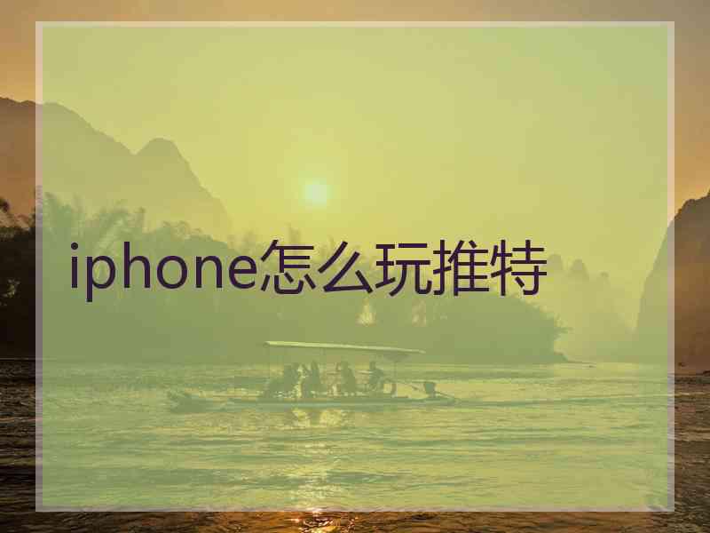 iphone怎么玩推特